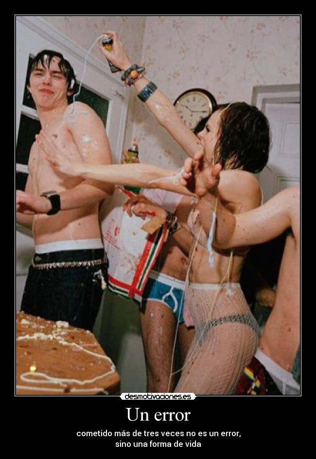 Un error - cometido más de tres veces no es un error,
sino una forma de vida