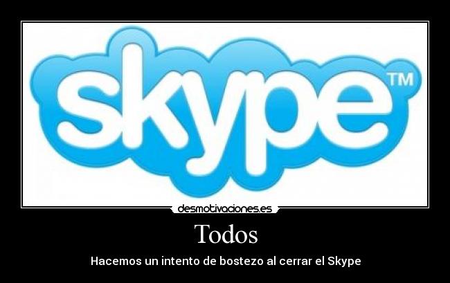 Todos - Hacemos un intento de bostezo al cerrar el Skype