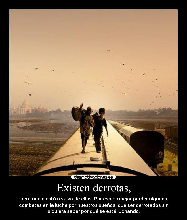 Existen derrotas, - pero nadie está a salvo de ellas. Por eso es mejor perder algunos
combates en la lucha por nuestros sueños, que ser derrotados sin
siquiera saber por qué se está luchando.