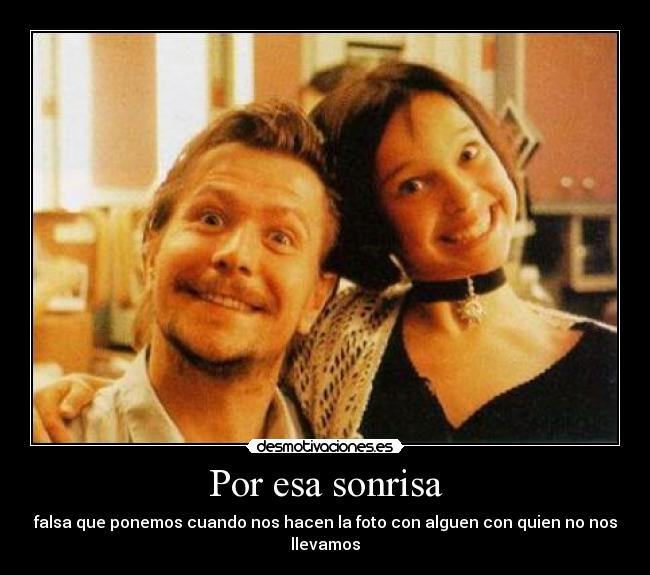 Por esa sonrisa - falsa que ponemos cuando nos hacen la foto con alguen con quien no nos llevamos