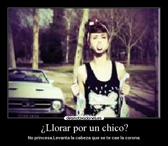 ¿Llorar por un chico? - No princesa.Levanta la cabeza que se te cae la corona.
