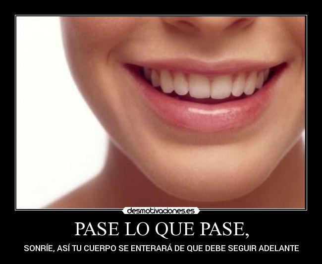 PASE LO QUE PASE, - SONRÍE, ASÍ TU CUERPO SE ENTERARÁ DE QUE DEBE SEGUIR ADELANTE