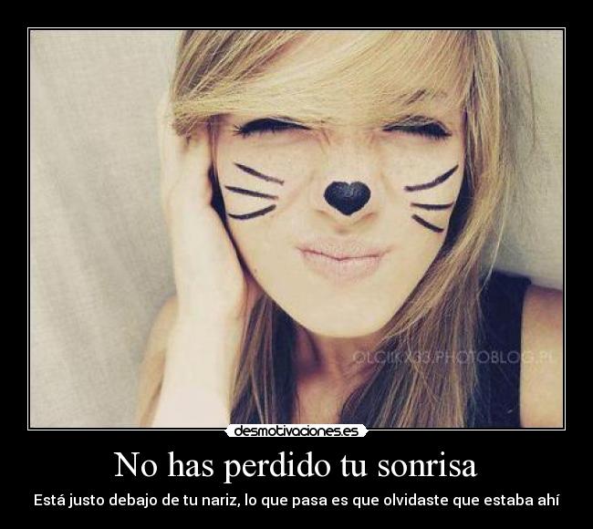 No has perdido tu sonrisa - Está justo debajo de tu nariz, lo que pasa es que olvidaste que estaba ahí