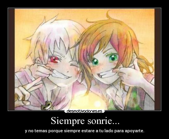 Siempre sonrie... - y no temas porque siempre estare a tu lado para apoyarte.