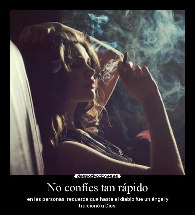 No confíes tan rápido - en las personas, recuerda que hasta el diablo fue un ángel y traicionó a Dios.