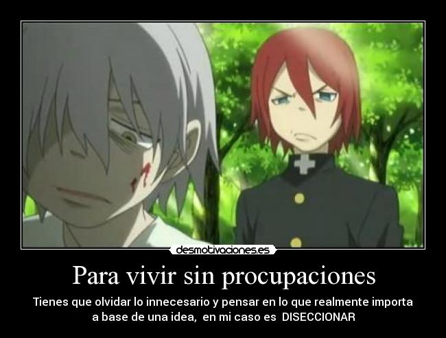 Para vivir sin procupaciones - Tienes que olvidar lo innecesario y pensar en lo que realmente importa
a base de una idea, en mi caso es DISECCIONAR