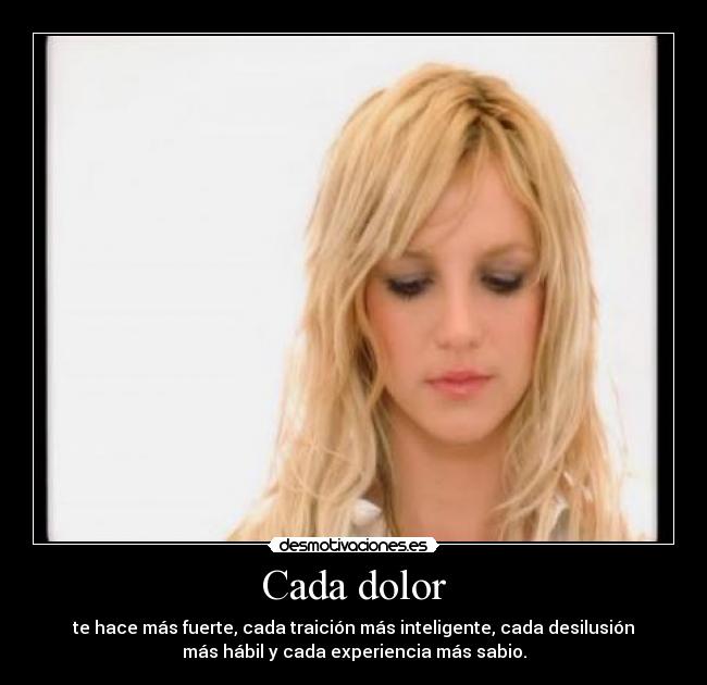 Cada dolor - te hace más fuerte, cada traición más inteligente, cada desilusión
más hábil y cada experiencia más sabio.