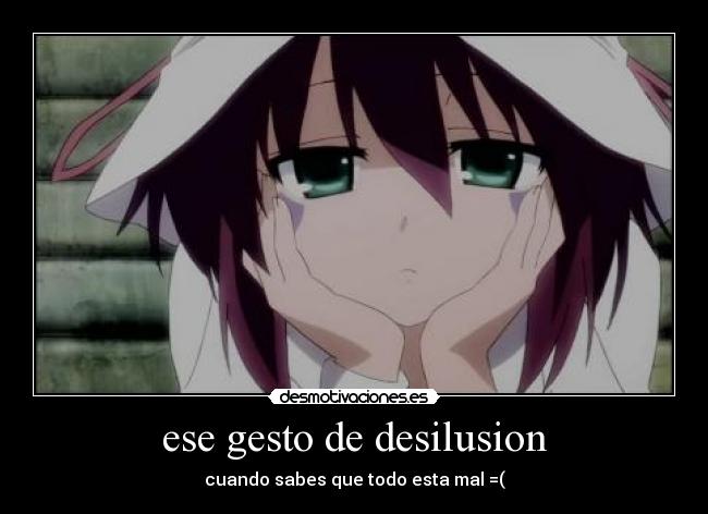 ese gesto de desilusion - cuando sabes que todo esta mal =(