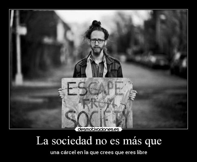 La sociedad no es más que - una cárcel en la que crees que eres libre