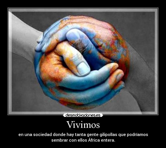Vivimos - en una sociedad donde hay tanta gente gilipollas que podríamos
sembrar con ellos África entera.