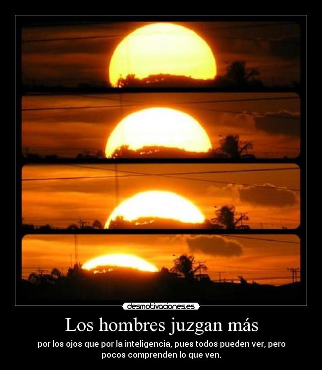 Los hombres juzgan más - por los ojos que por la inteligencia, pues todos pueden ver, pero
pocos comprenden lo que ven.