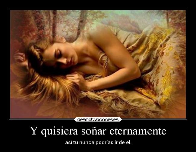 Y quisiera soñar eternamente - así tu nunca podrías ir de el.