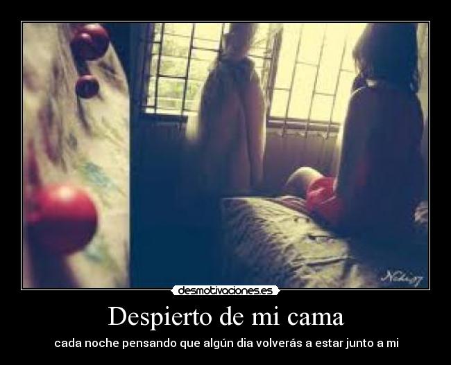 Despierto de mi cama - cada noche pensando que algún dia volverás a estar junto a mi