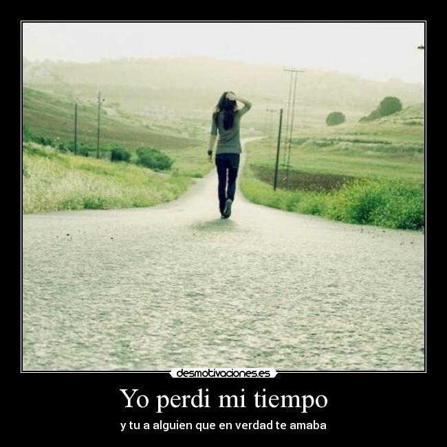 Yo perdi mi tiempo - y tu a alguien que en verdad te amaba