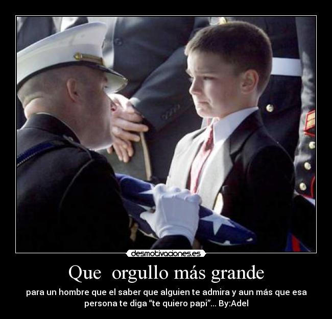 Que orgullo más grande - para un hombre que el saber que alguien te admira y aun más que esa
persona te diga “te quiero papi”... By:Adel