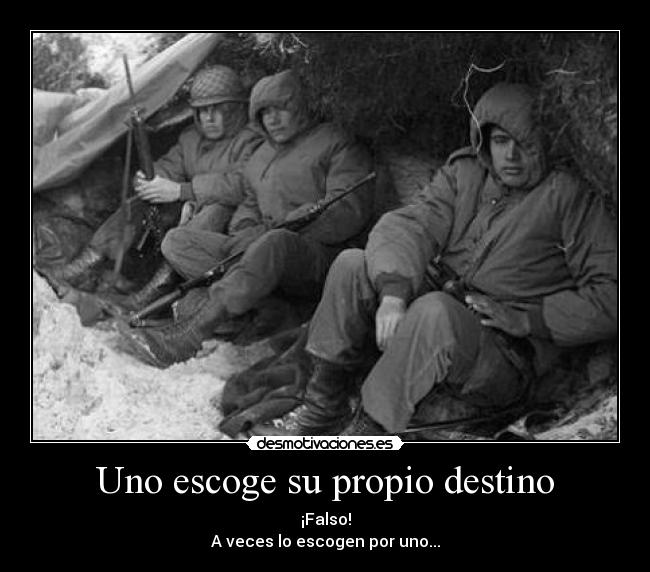 Uno escoge su propio destino - ¡Falso!
A veces lo escogen por uno...