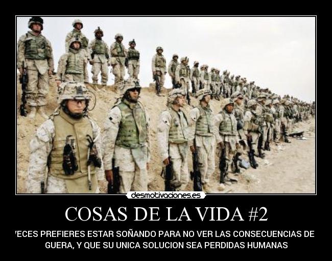 COSAS DE LA VIDA #2 - AVECES PREFIERES ESTAR SOÑANDO PARA NO VER LAS CONSECUENCIAS DE LA
GUERA, Y QUE SU UNICA SOLUCION SEA PERDIDAS HUMANAS