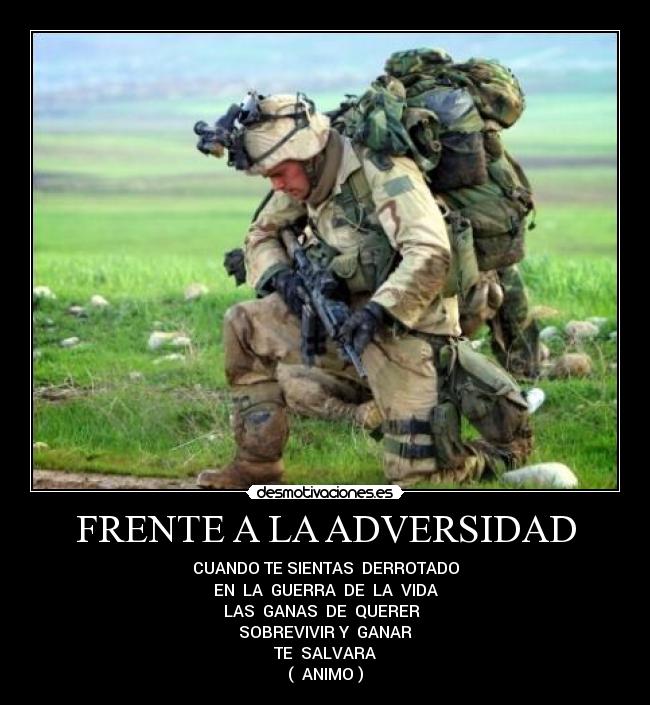 FRENTE A LA ADVERSIDAD - CUANDO TE SIENTAS  DERROTADO
EN  LA  GUERRA  DE  LA  VIDA
LAS  GANAS  DE  QUERER  
SOBREVIVIR Y  GANAR
TE  SALVARA
(  ANIMO )