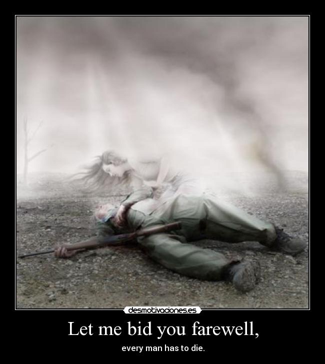 Let me bid you farewell, - every man has to die.