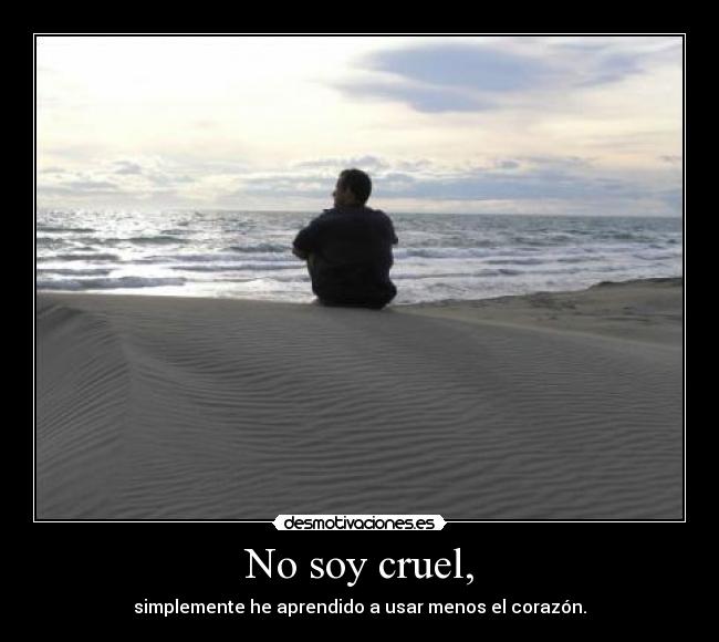 No soy cruel, -