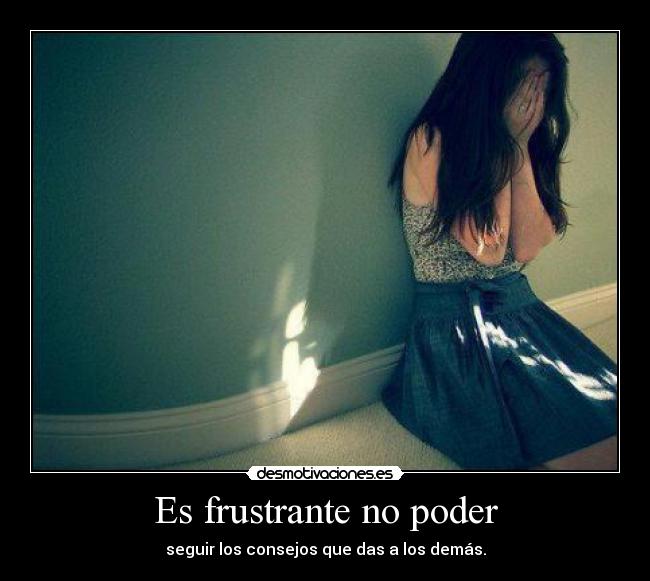 Es frustrante no poder -