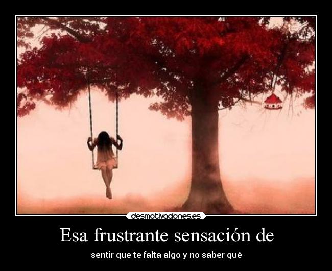Esa frustrante sensación de - sentir que te falta algo y no saber qué