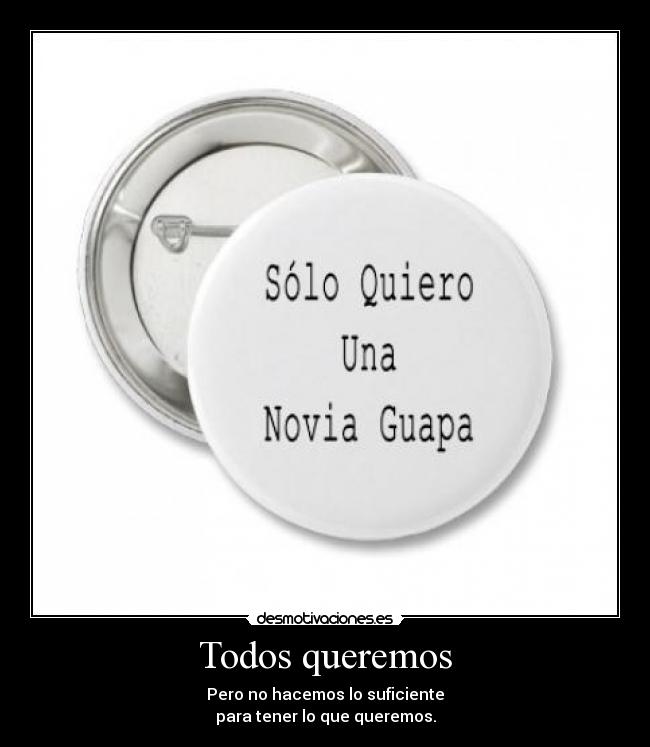 Todos queremos - Pero no hacemos lo suficiente
para tener lo que queremos.