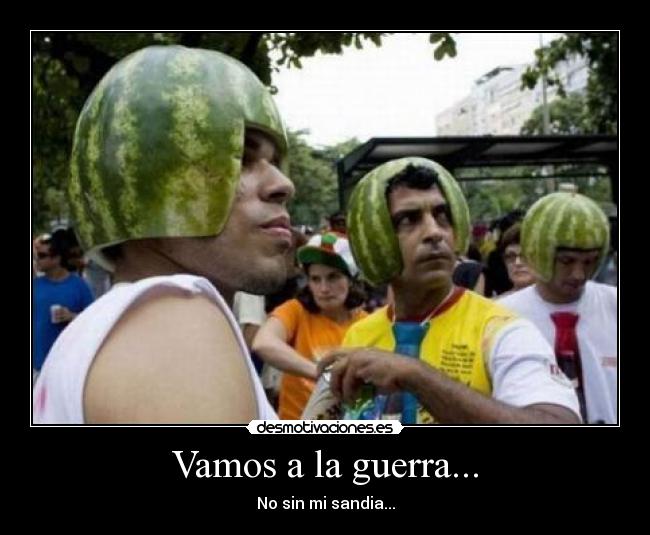 Vamos a la guerra... - No sin mi sandia...