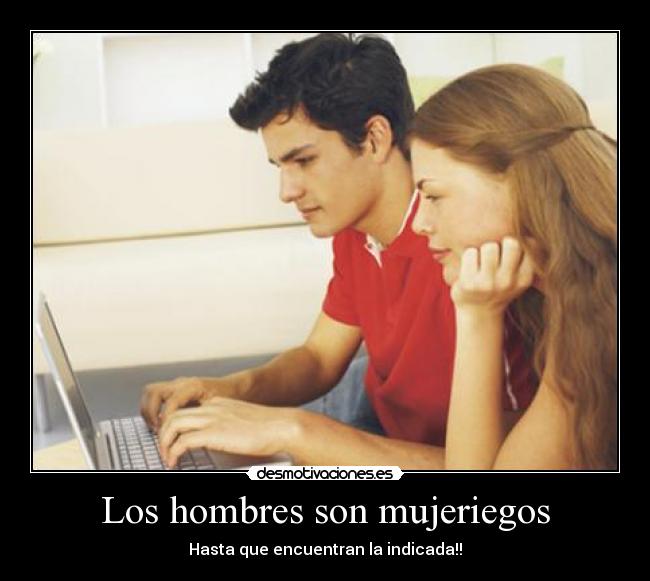 Los hombres son mujeriegos - Hasta que encuentran la indicada!!