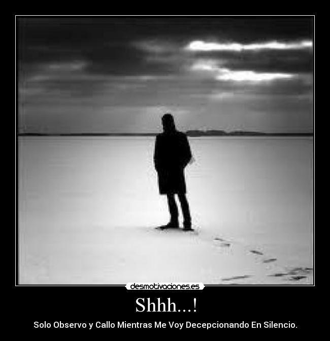 Shhh...! - Solo Observo y Callo Mientras Me Voy Decepcionando En Silencio.