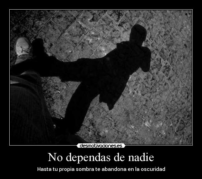 No dependas de nadie - Hasta tu propia sombra te abandona en la oscuridad