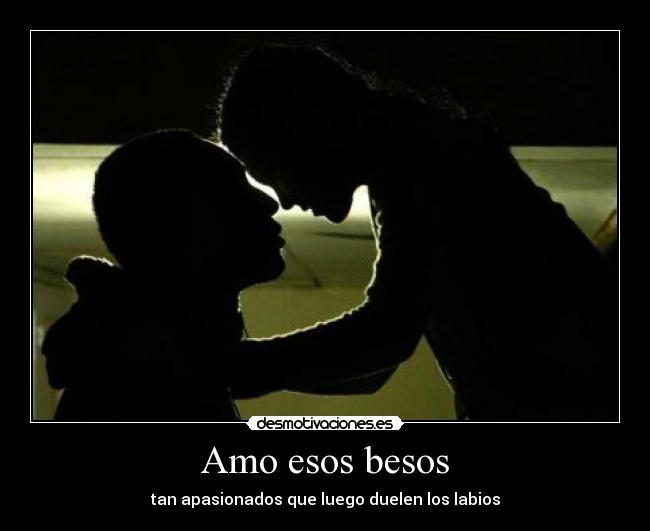 Amo esos besos - tan apasionados que luego duelen los labios