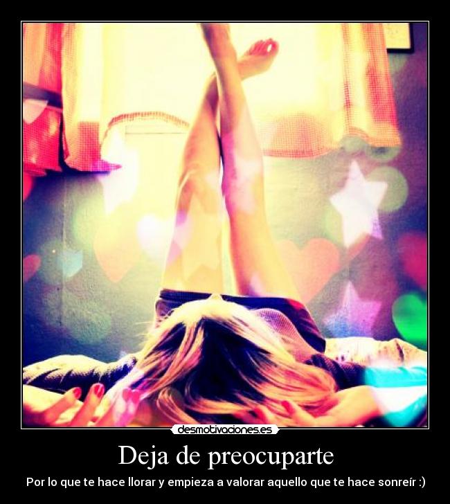 carteles deja preocuparte por algo que hace llorar empieza valorar aquello que hace sonreir desmotivaciones