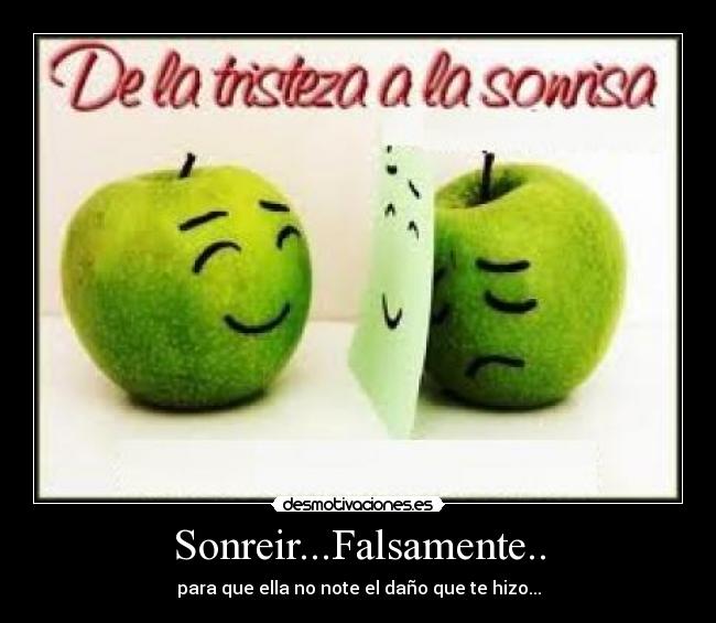 Sonreir...Falsamente.. - para que ella no note el daño que te hizo...