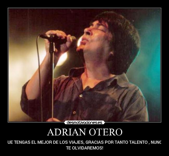ADRIAN OTERO - QUE TENGAS EL MEJOR DE LOS VIAJES, GRACIAS POR TANTO TALENTO , NUNCA
TE OLVIDAREMOS!