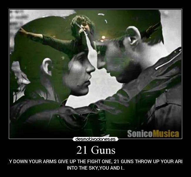 21 Guns - LAY DOWN YOUR ARMS GIVE UP THE FIGHT ONE, 21 GUNS THROW UP YOUR ARMS
INTO THE SKY,YOU AND I..