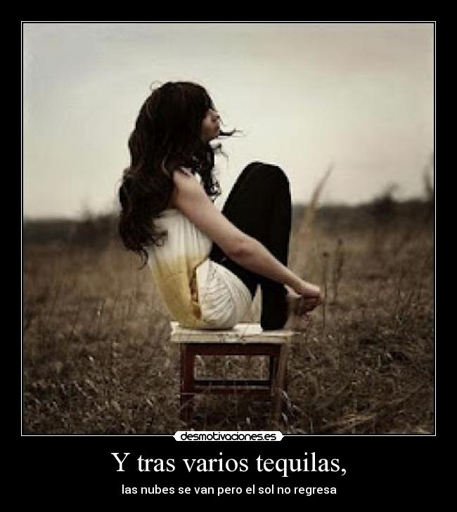 Y tras varios tequilas, - las nubes se van pero el sol no regresa