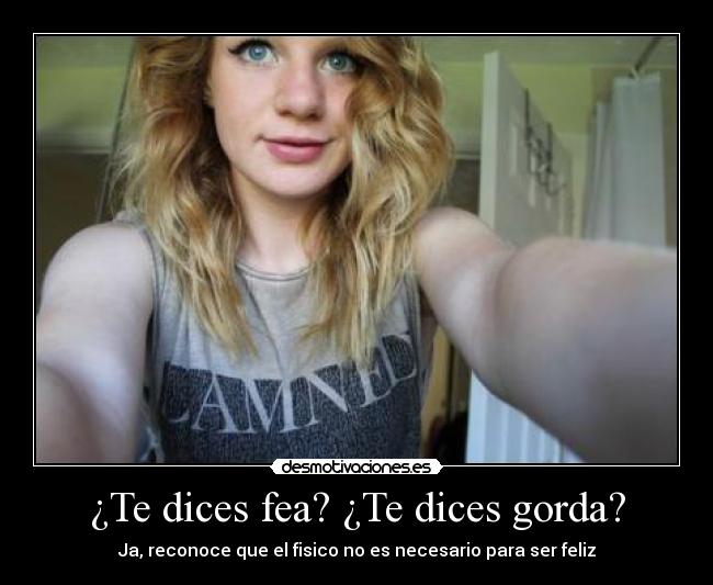 ¿Te dices fea? ¿Te dices gorda? - Ja, reconoce que el fisico no es necesario para ser feliz