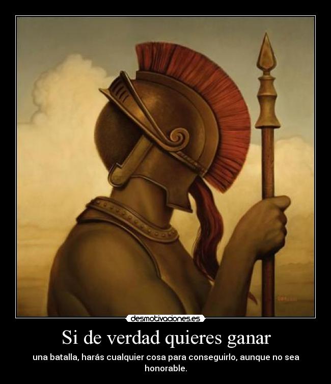 Si de verdad quieres ganar - una batalla, harás cualquier cosa para conseguirlo, aunque no sea honorable.