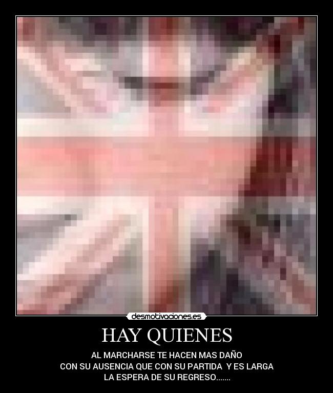 HAY QUIENES - AL MARCHARSE TE HACEN MAS DAÑO
CON SU AUSENCIA QUE CON SU PARTIDA Y ES LARGA
LA ESPERA DE SU REGRESO.......