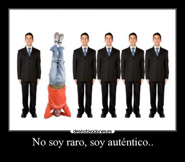 No soy raro, soy auténtico.. -