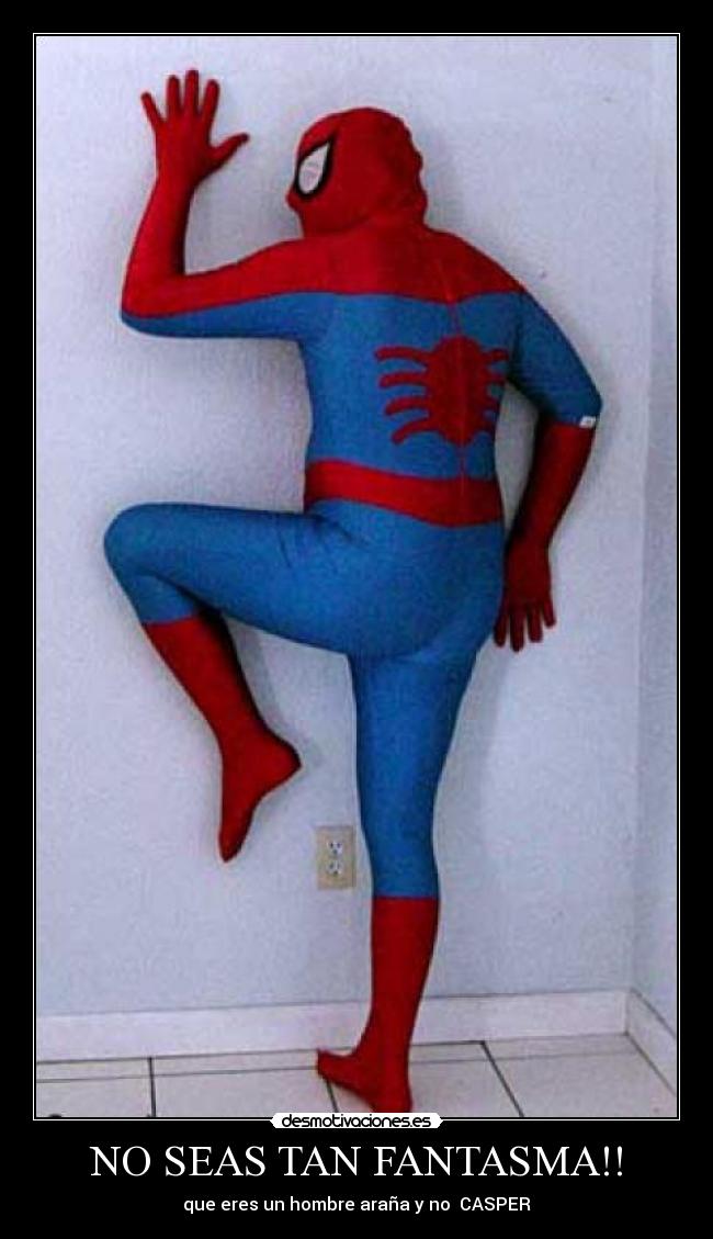 NO SEAS TAN FANTASMA!! - que eres un hombre araña y no CASPER