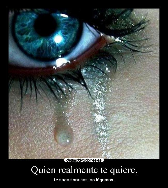 Quien realmente te quiere, - te saca sonrisas, no lágrimas.