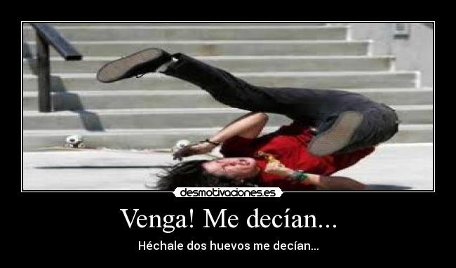 Venga! Me decían... - Héchale dos huevos me decían...