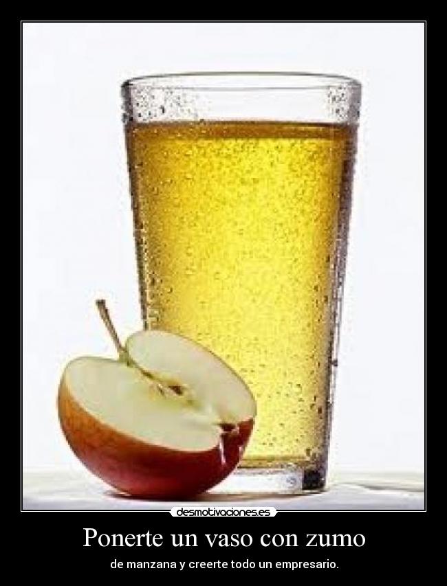 Ponerte un vaso con zumo - de manzana y creerte todo un empresario.
