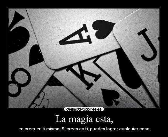 La magia esta, - en creer en ti mismo. Si crees en ti, puedes lograr cualquier cosa.