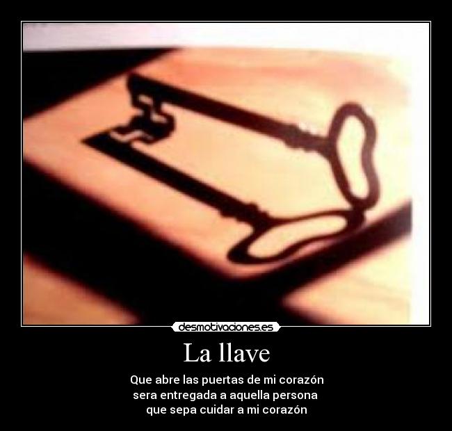 La llave - Que abre las puertas de mi corazón
sera entregada a aquella persona
que sepa cuidar a mi corazón