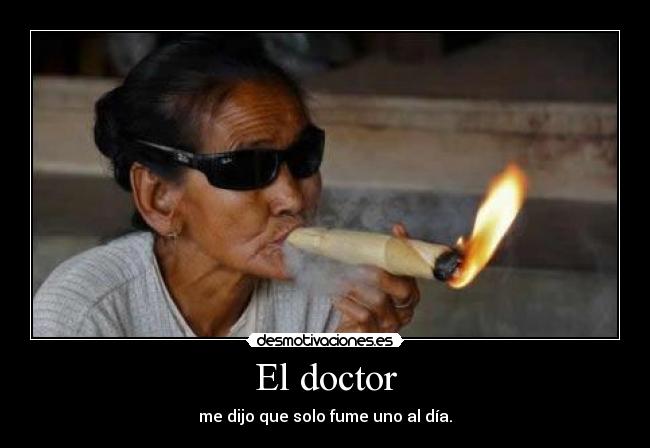 El doctor - me dijo que solo fume uno al día.