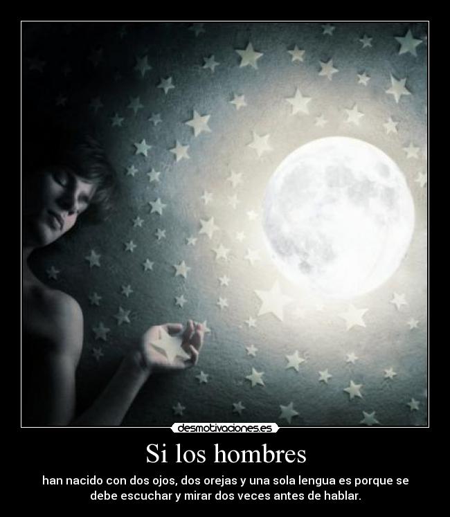 Si los hombres - han nacido con dos ojos, dos orejas y una sola lengua es porque se
debe escuchar y mirar dos veces antes de hablar.