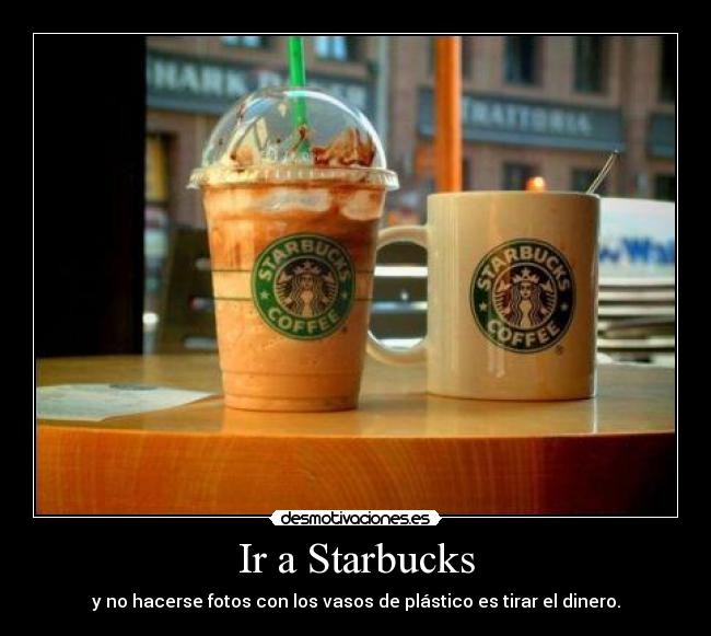 Ir a Starbucks - y no hacerse fotos con los vasos de plástico es tirar el dinero.